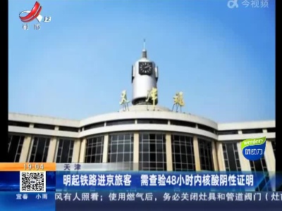 天津：明起铁路进京旅客 需查验48小时内核酸阴性证明
