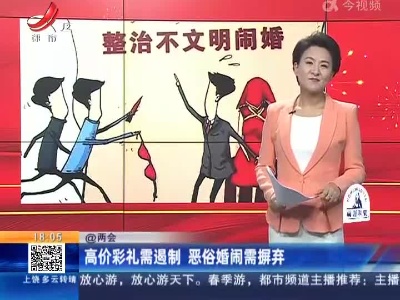 【@两会】高价彩礼需遏制 恶俗婚闹需摒弃