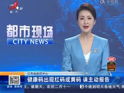 江西省疾控中心：健康码出现红码或黄码 请主动报告