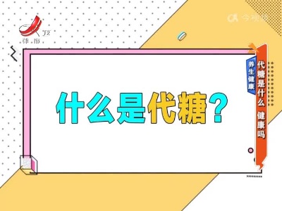 养生健康——代糖是什么 健康吗