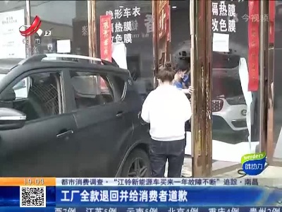 【都市消费调查·“江铃新能源车买来一年故障不断”追踪】南昌：工厂全款退回并给消费者道歉