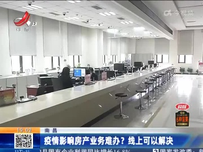 南昌：疫情影响房产业务难办？线上可以解决