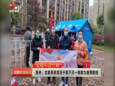 【文旅人在行动】抚州：文旅系统党员干部下沉一线助力疫情防控
