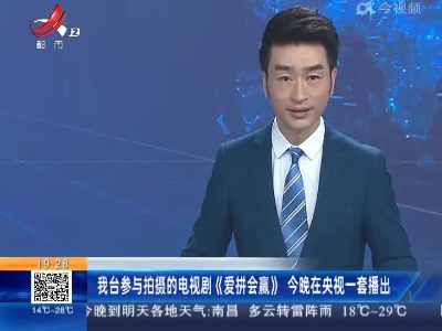 我台参与拍摄的电视剧《爱拼会赢》今晚在央视一套播出