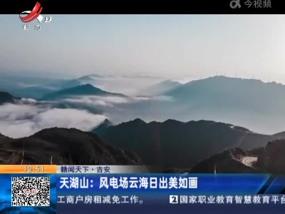 【赣闻天下】吉安·天湖山：风电场云海日出美如画