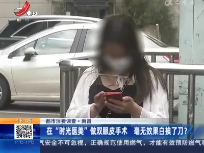 【都市消费调查】南昌：在“时光医美”做双眼皮手术 毫无效果白挨了刀？