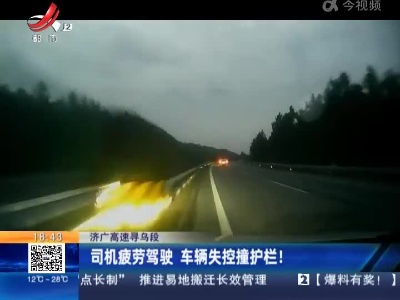 济广高速寻乌段：司机疲劳驾驶 车辆失控撞护栏！