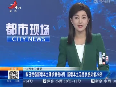 江西省卫健委：昨日我省新增本土确诊病例6例 新增本土无症状感染者28例