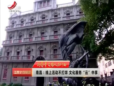 【战疫情 文旅人在行动】南昌：线上活动不打烊 文化服务“云”中享