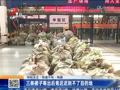 【特别关注·快递不快】南昌：三条裙子寄出后竟迟迟到不了目的地