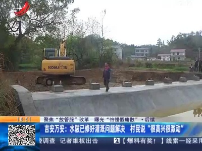 【聚焦“放管服”改革 曝光“怕慢假庸散”】后续·吉安万安：水陂已修好灌溉问题解决 村民说“很高兴很激动”