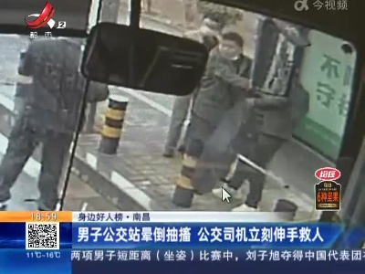 【身边好人榜】南昌：男子公交站晕倒抽搐 公交司机立刻伸手救人
