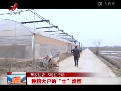 【帮农助农 5哥在行动】种粮大户的“土”烦恼
