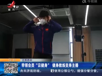 江苏苏州：带领会员“云健身” 健身教练变身主播