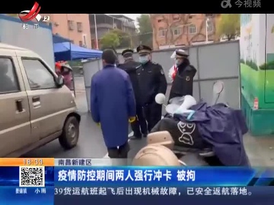 南昌新建区：疫情防控期间两人强行冲卡 被拘