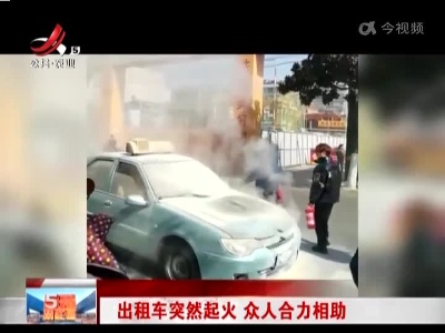 出租车突然起火 众人合力相助