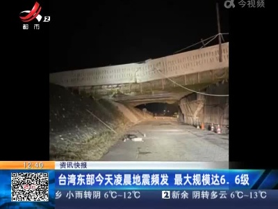 台湾东部今天凌晨地震频发 最大规模达6.6级