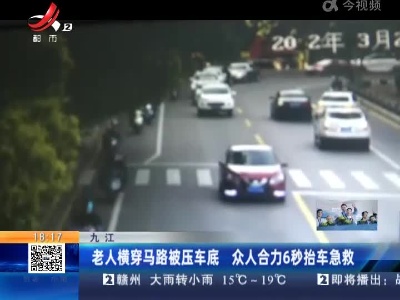 九江：老人横穿马路被压车底 众人合力6秒抬车急救