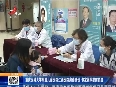【关注区域医疗中心建设】重庆医科大学附属儿童医院江西医院启动建设 专家团队提前进驻