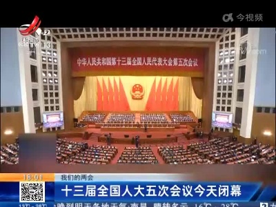 【我们的两会】十三届全国人大五次会议今天闭幕