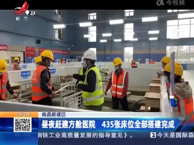南昌新建区：昼夜赶建方舱医院 435张床位全部搭建完成
