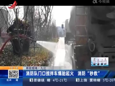 【救在现场】九江：消防队门口搅拌车爆胎起火 消防“秒救”
