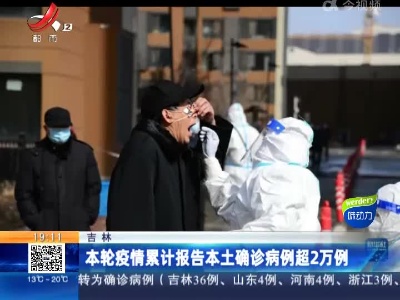 吉林：本轮疫情累计报告本土确诊病例超2万例