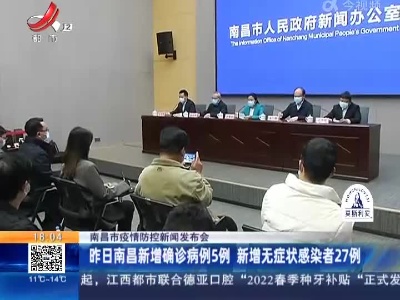 【南昌市疫情防控新闻发布会】昨日南昌新增确诊病例5例 新增无症状感染者27例