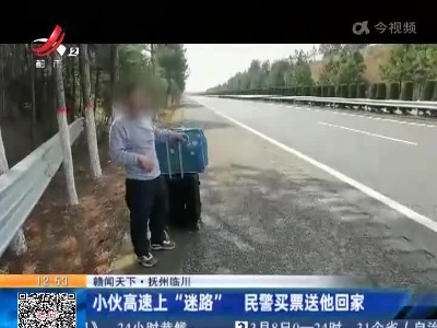 【赣闻天下】抚州临川：小伙高速上“迷路” 民警买票送他回家