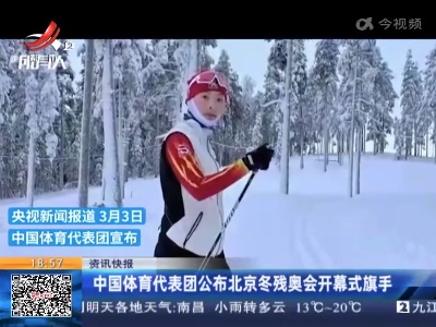 中国体育代表团公布北京冬残奥会开幕式旗手