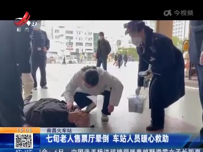 南昌火车站：七旬老人售票厅晕倒 车站人员暖心救助