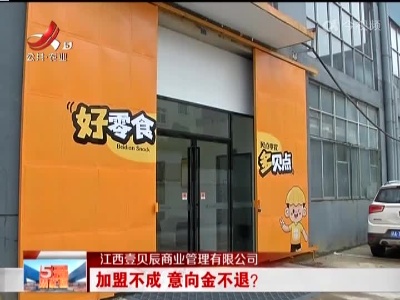 江西壹贝辰商业管理有限公司：加盟不成 意向金不退？