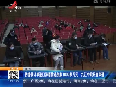 九江：伪造假订单进口洋酒偷逃税款1000多万元 九江中院开庭审理