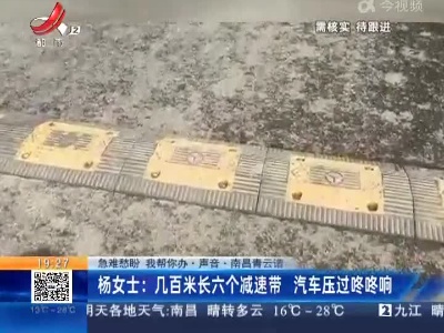【急难愁盼 我帮你办·声音】南昌青云谱·杨女士：几百米长六个减速带 汽车压过咚咚响
