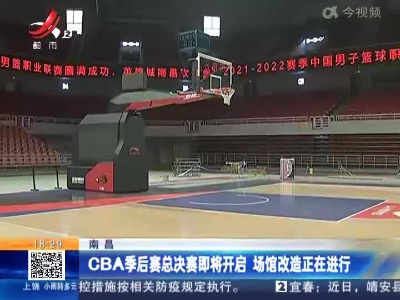南昌：CBA季后赛总决赛即将开启 场馆改造正在进行