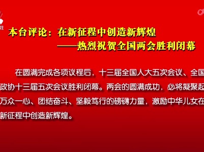 本台评论：在新征程中创造新辉煌——热烈祝贺全国两会胜利闭幕