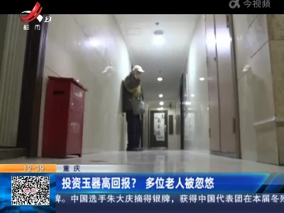 重庆：投资玉器高回报？多位老人被忽悠