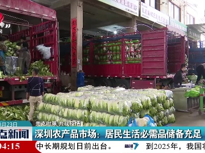 【共克时艰 共战疫情】深圳农产品市场：居民生活必需品储备充足