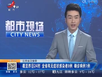 江西省卫健委：截至昨日24时 全省有无症状感染者8例 确诊病例1例