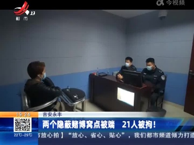吉安永丰：两个隐蔽赌博窝点被端 21人被拘！