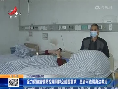 江西肿瘤医院：全力保障疫情防控期间群众就医需求 患者可边隔离边救治