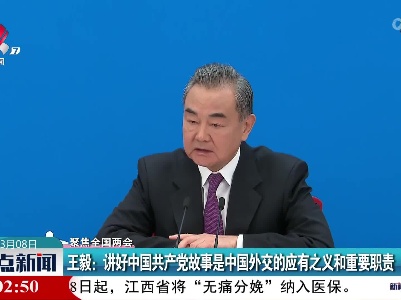 【聚焦全国两会】王毅：讲好中国共产党故事是中国外交的应有之义和重要职责