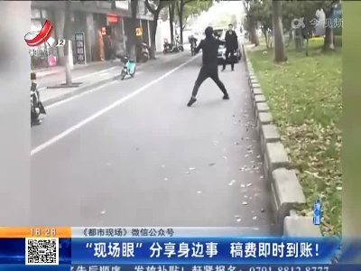 【《都市现场》微信公众号】“现场眼”分享身边事 稿费即时到账！