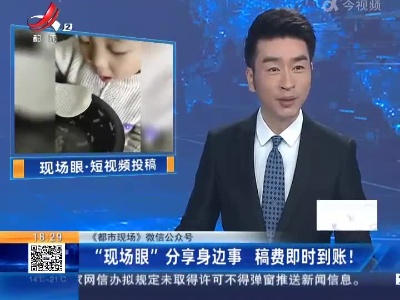 【《都市现场》微信公众号】“现场眼”分享身边事 稿费即时到账！