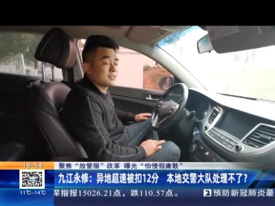 【聚焦“放管服”改革 曝光“怕慢假庸散”】九江永修：异地超速被扣12分 本地交警大队处理不了？