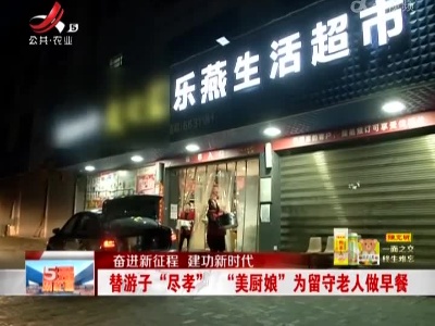 【奋进新征程 建功新时代】替游子“尽孝”“美厨娘”为留守老人做早餐