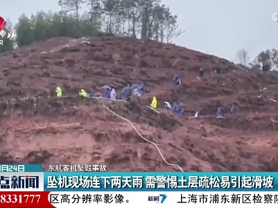 【东航客机坠毁事故】坠机现场连下两天雨 需警惕土层疏松易引起滑坡