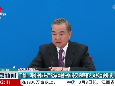 【聚焦全国两会】王毅：讲好中国共产党故事是中国外交的应有之义和重要职责