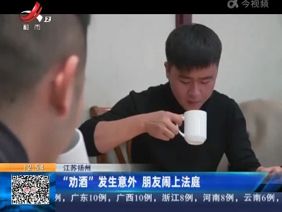 江苏扬州：“劝酒”发生意外 朋友闹上法庭