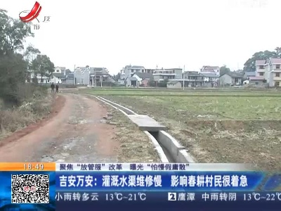 【聚焦“放管服”改革 曝光“怕慢假庸散”】吉安万安：灌溉水渠维修慢 影响春耕村民很着急